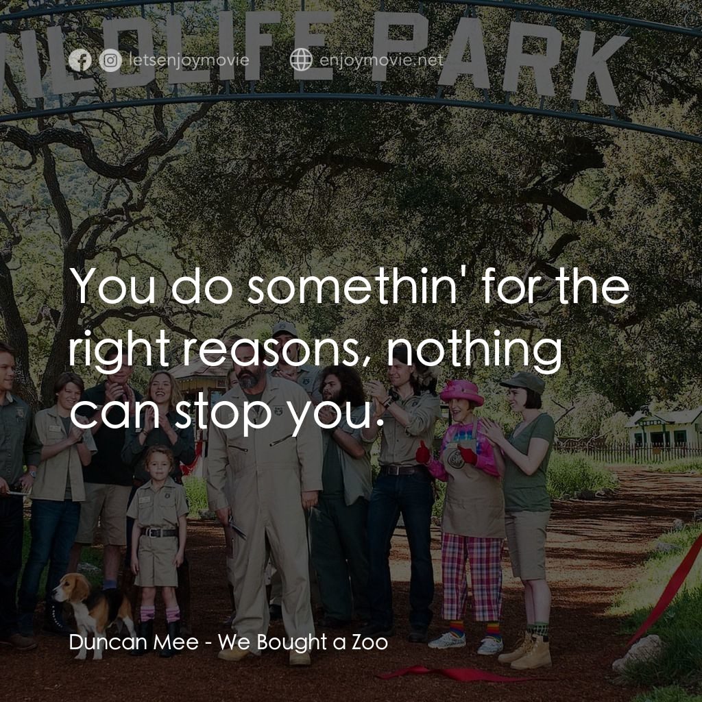 我們買了動物園電影對白：Duncan Mee: You do somethin' for the right reasons, nothing can stop you.