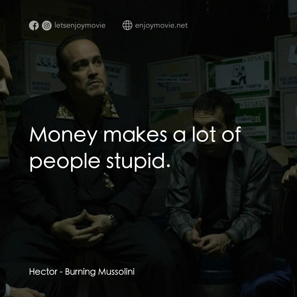 Burning Mussolini電影對白：Hector:  Money makes a lot of people stupid.
