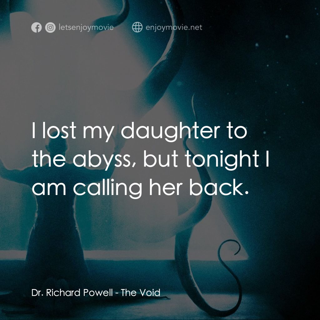 恐懼虛空電影對白：Dr. Richard Powell: I lost my daughter to the abyss, but tonight I am calling her