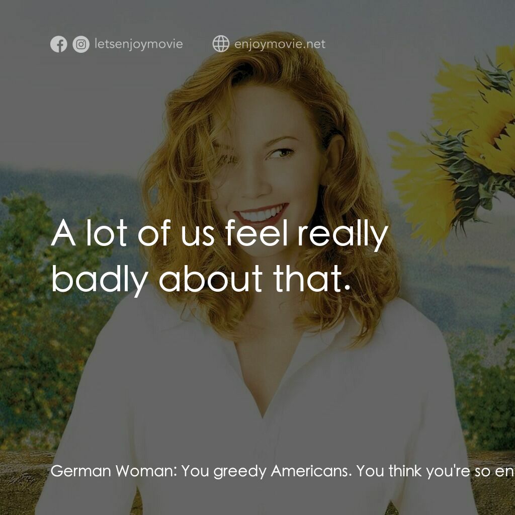 好想有嫁期電影對白：German Woman:  You greedy Americans. You think you're so entitled. You ruin every