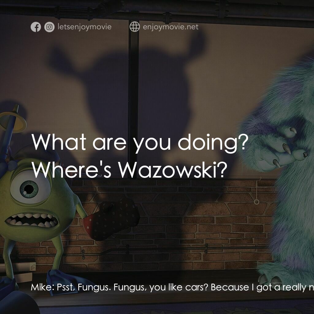 怪獸公司電影對白：Mike:  Psst, Fungus. Fungus, you like cars? Because I got a really nice car. You 