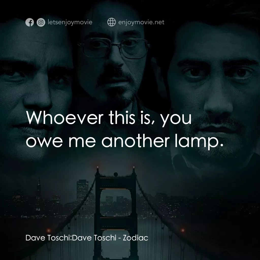 索命黃道帶電影對白：Dave Toschi: Dave Toschi: Whoever this is, you owe me another lamp.