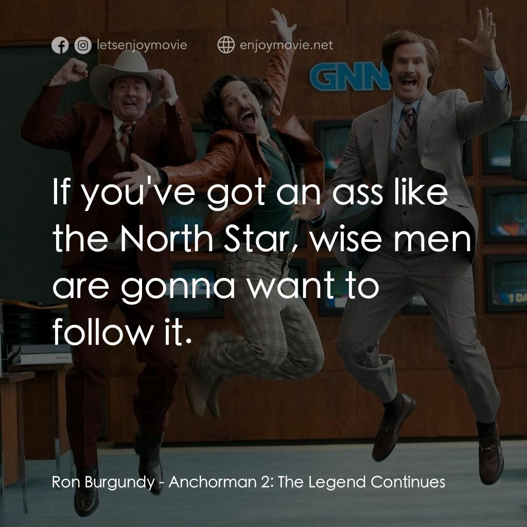 搶閘男主播 2：再起瘋雲電影對白：Ron Burgundy:  If you've got an ass like the North Star, wise men are gonna want 
