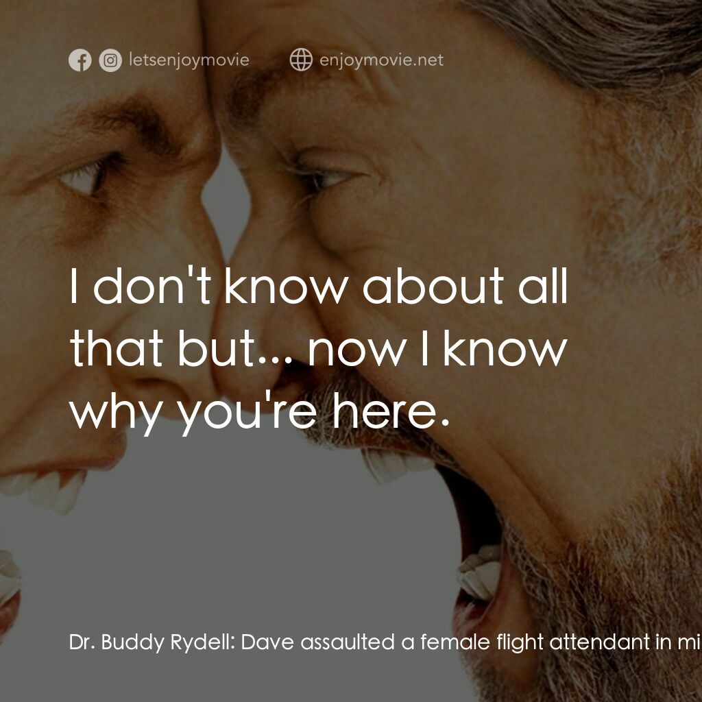 我愛發脾四電影對白：Dr. Buddy Rydell:  Dave assaulted a female flight attendant in mid-air. Stacy:  N