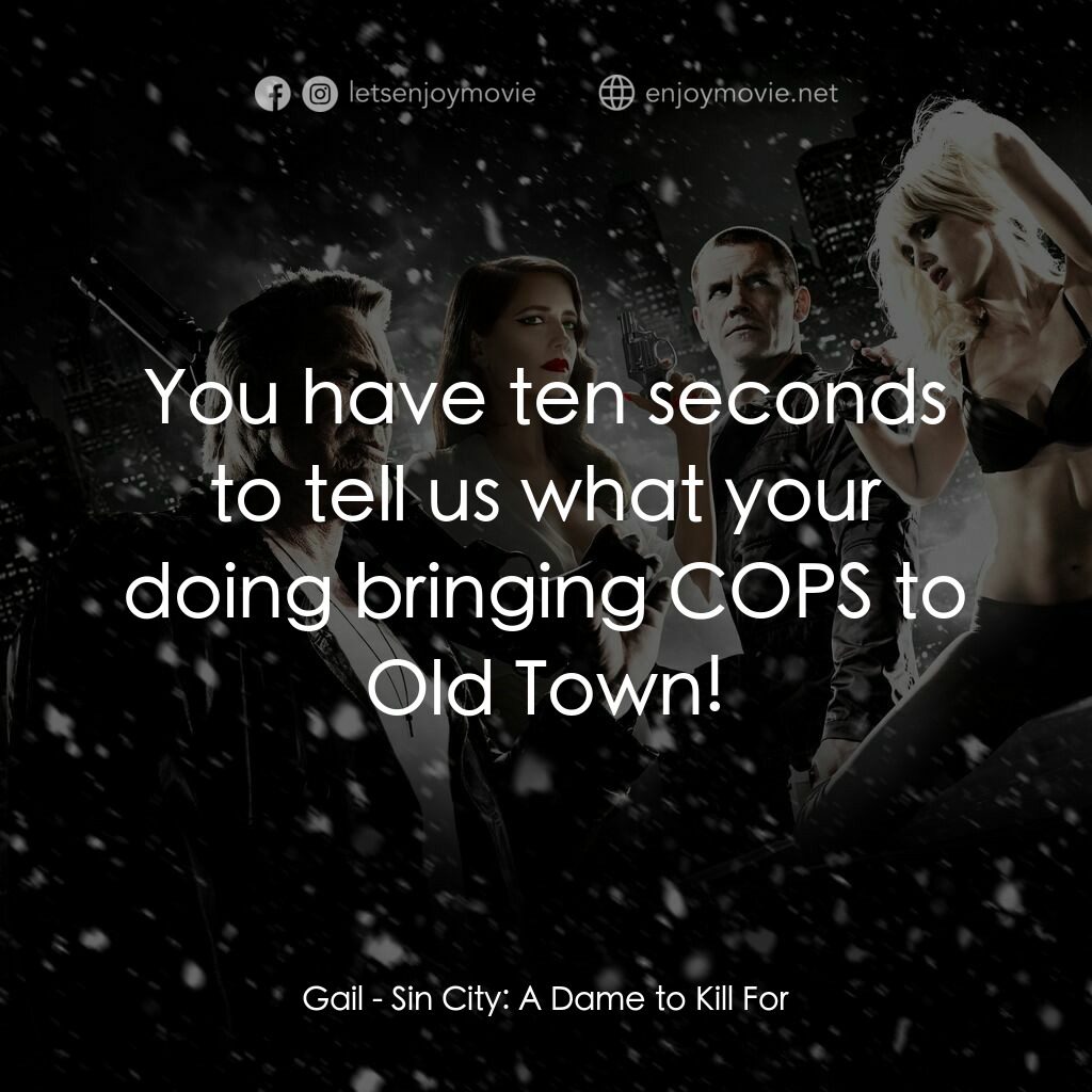 萬惡城市：紅顏奪命電影對白：Gail:  You have ten seconds to tell us what your doing bringing COPS to Old Town!