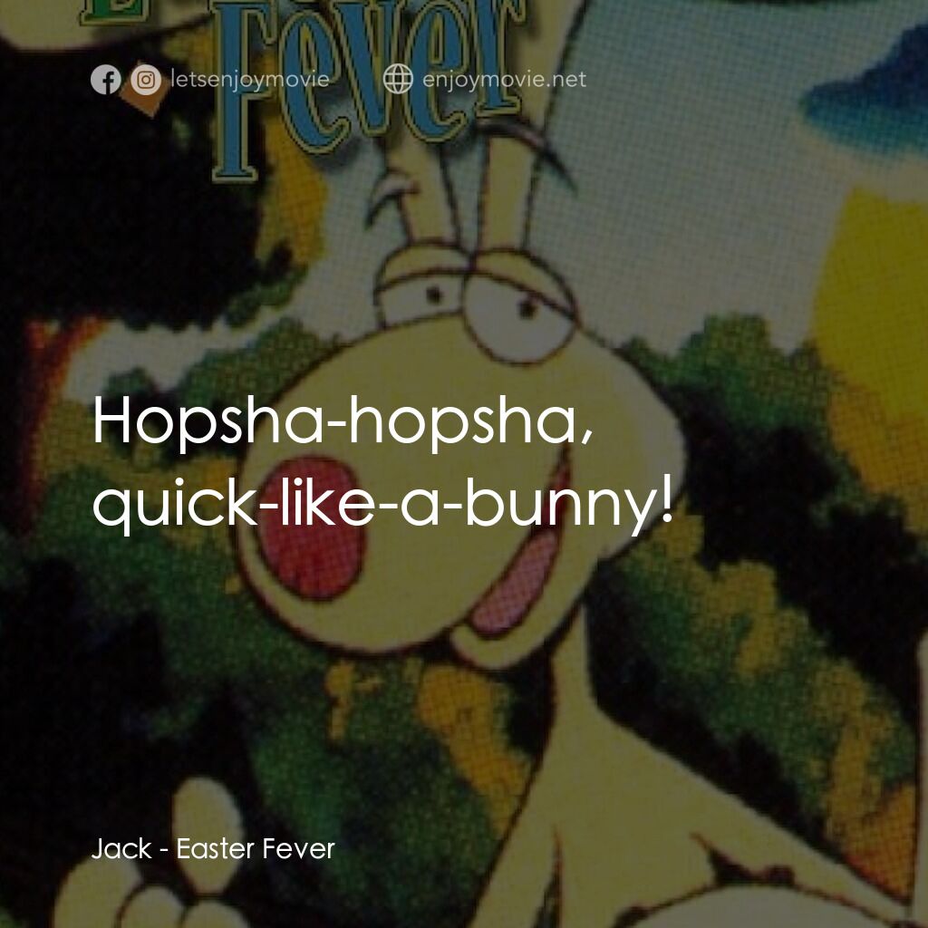 《Easter Fever》經典台詞：Jack:  Hopsha-hopsha, quick-like-a-bunny!