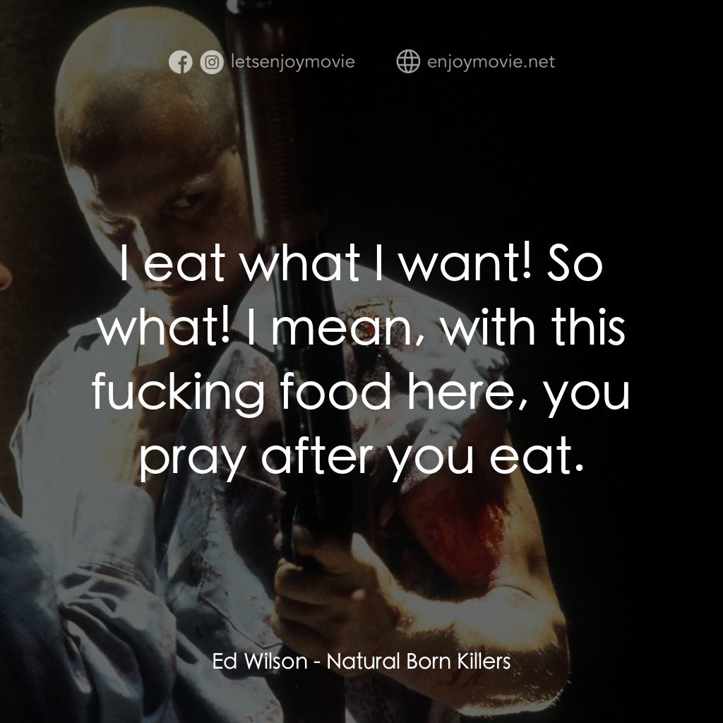 天生殺人狂電影對白：Ed Wilson: I eat what I want! So what! I mean, with this fucking food here, you p