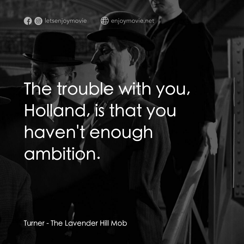 The Lavender Hill Mob電影對白：Turner:  The trouble with you, Holland, is that you haven't enough ambition.