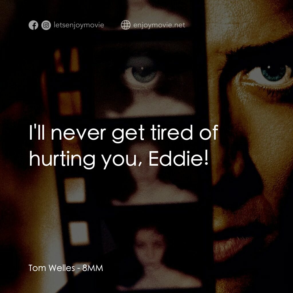 Eight Millimeter電影對白：Tom Welles:  I'll never get tired of hurting you, Eddie!