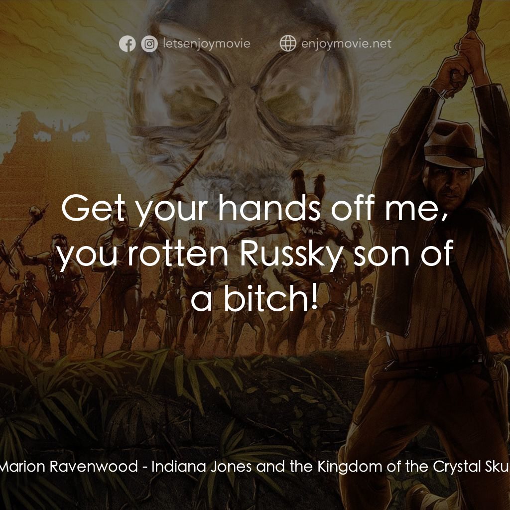 奪寶奇兵之水晶骷髏國電影對白：Marion Ravenwood: Get your hands off me, you rotten Russky son of a bitch!