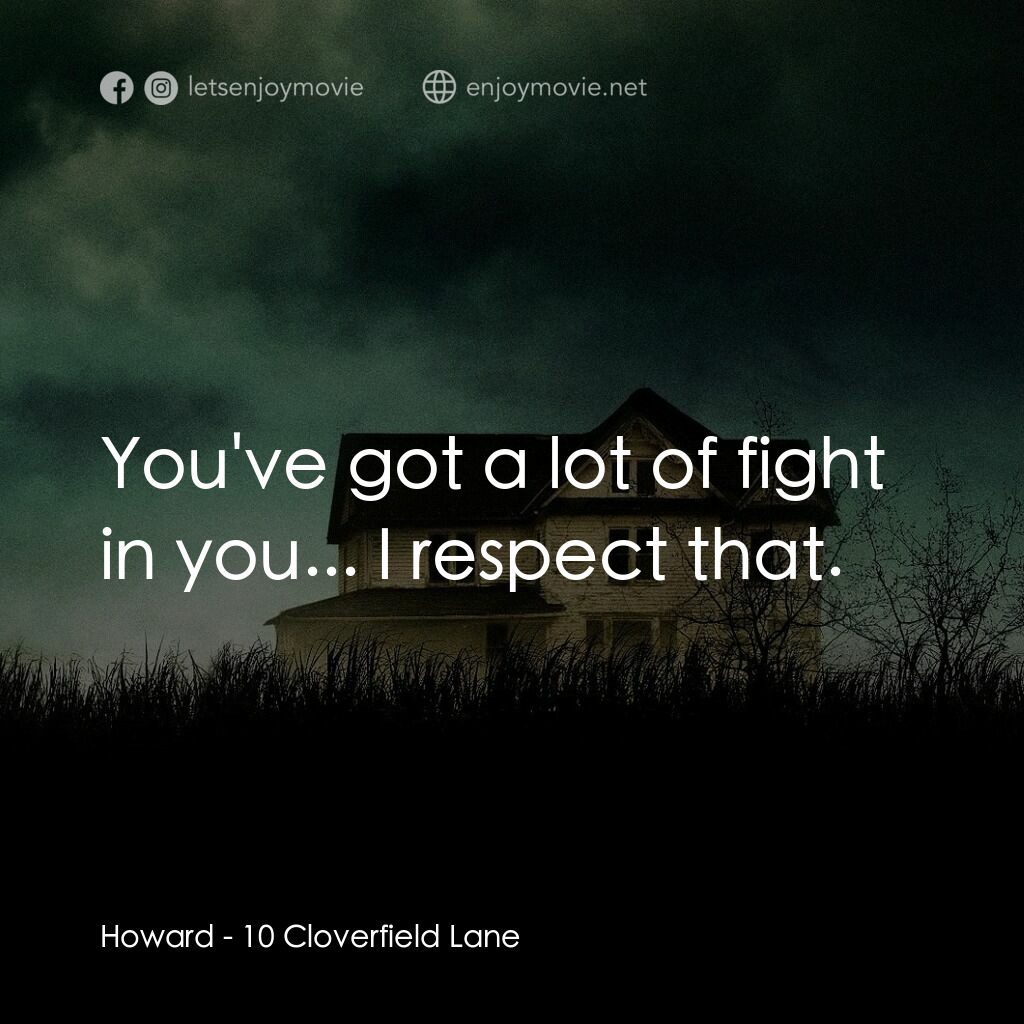 末世街10號電影對白：Howard:  You've got a lot of fight in you... I respect that.