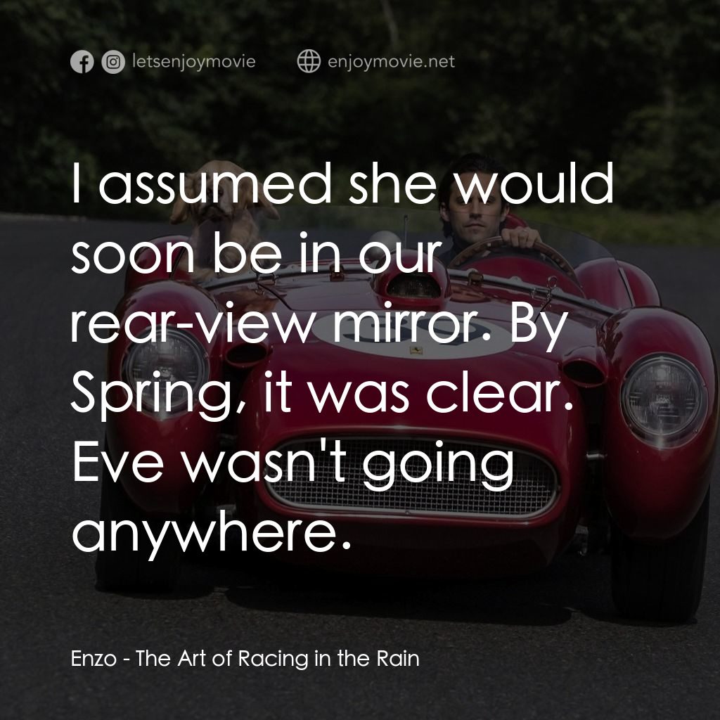 我在雨中等你電影對白：Enzo: I assumed she would soon be in our rear-view mirror. By Spring, it was clea