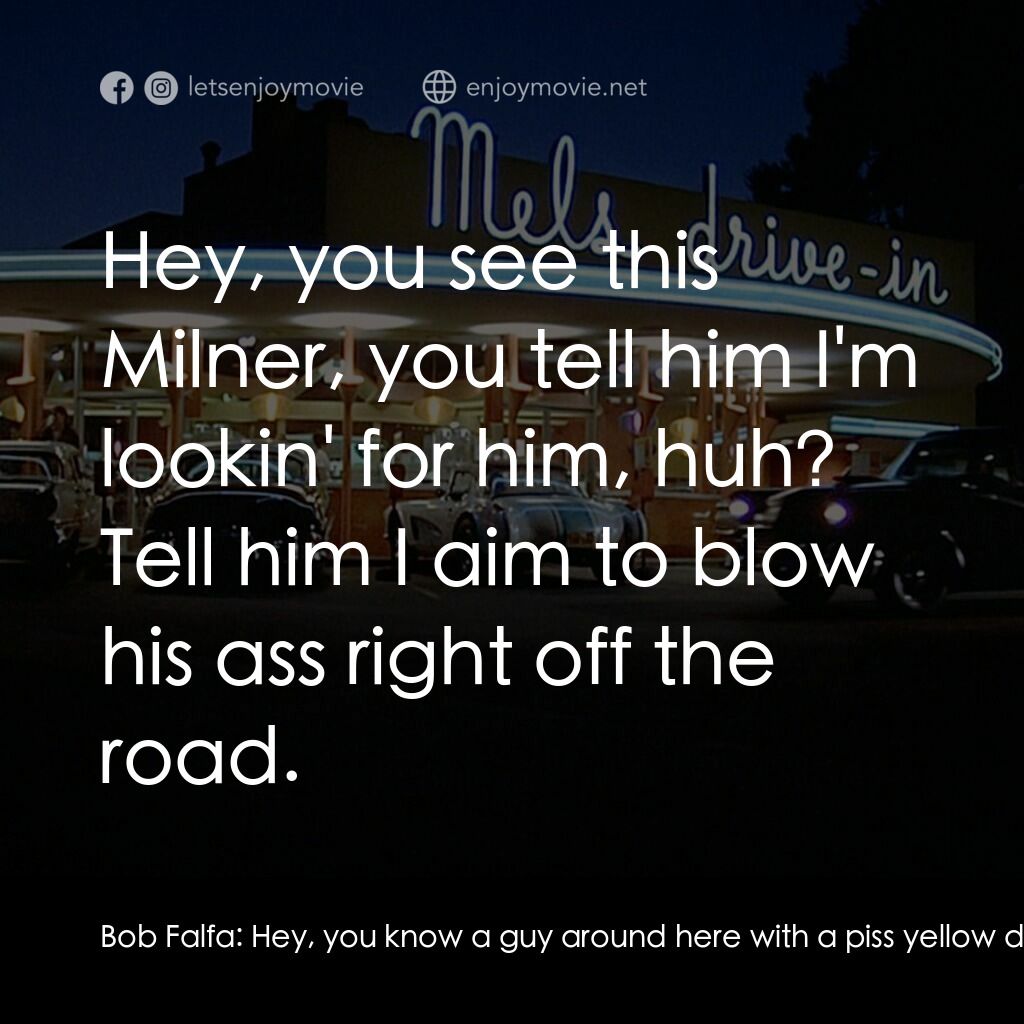 美國風情畫電影對白：Bob Falfa:  Hey, you know a guy around here with a piss yellow deuce coupe, suppo