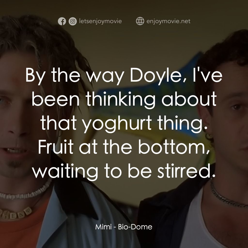 Bio-Dome電影對白：Mimi: By the way Doyle, I've been thinking about that yoghurt thing. Fruit at the