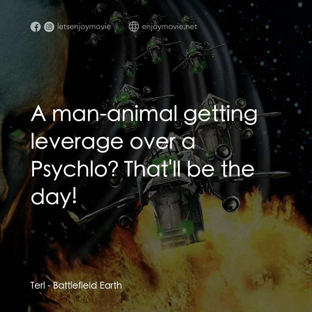 地球戰場電影對白：Terl:  A man-animal getting leverage over a Psychlo? That'll be the day!