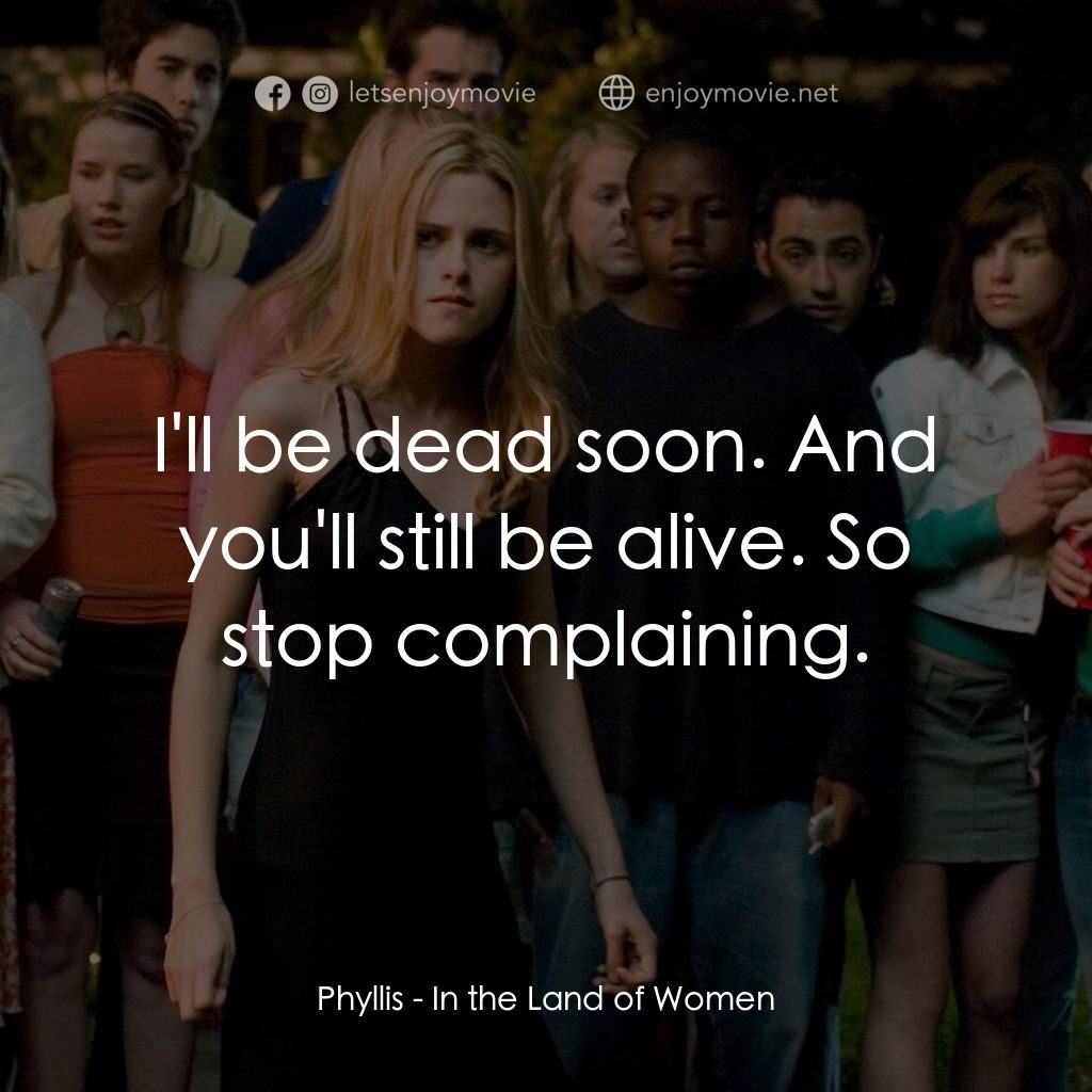 女人領地電影對白：Phyllis: I'll be dead soon. And you'll still be alive. So stop complaining.