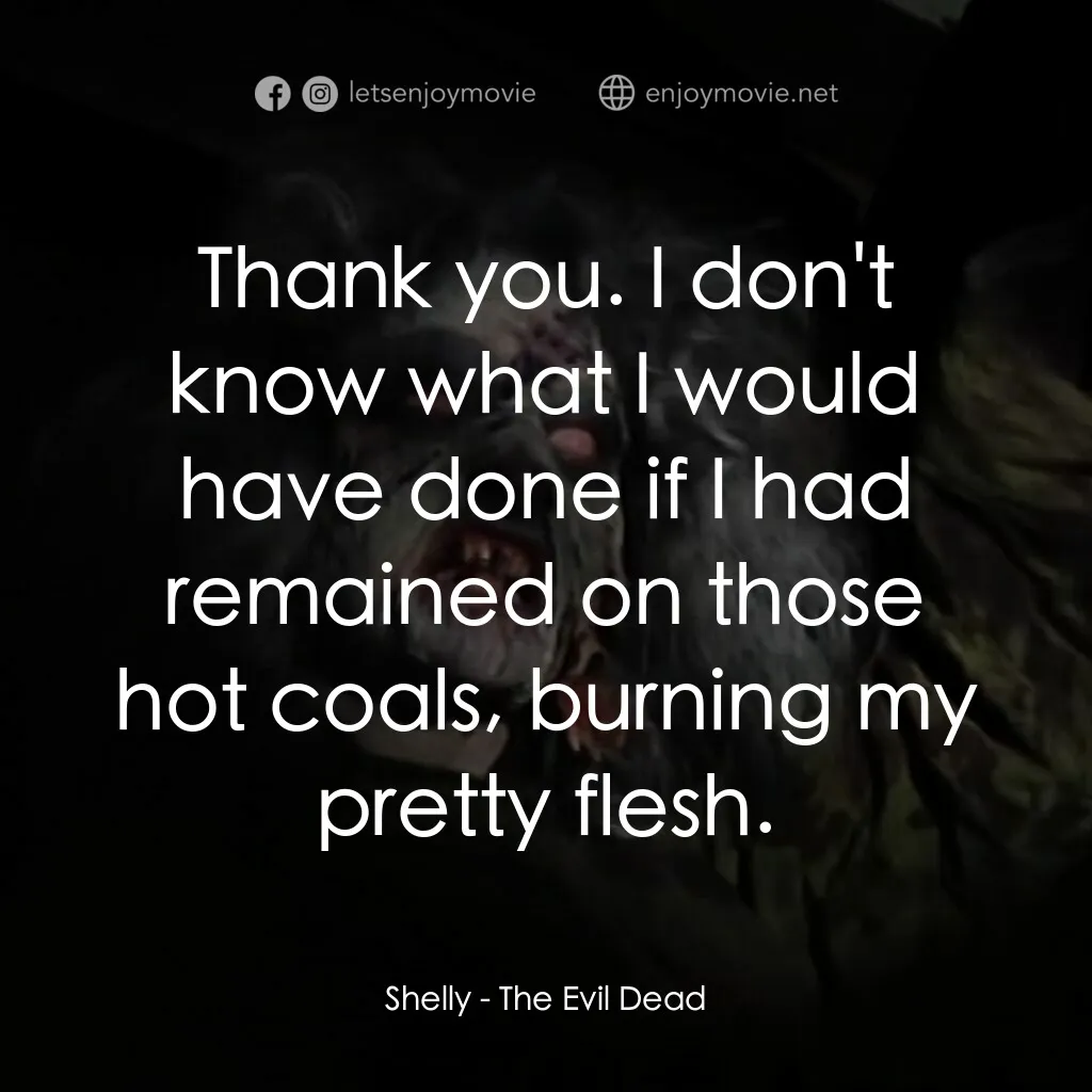 鬼玩人電影對白：Shelly:  Thank you. I don't know what I would have done if I had remained on thos
