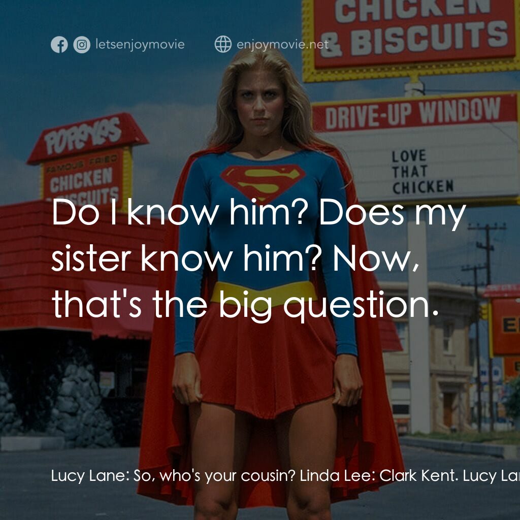 超級少女電影對白：Lucy Lane:  So, who's your cousin? Linda Lee:  Clark Kent. Lucy Lane:  You're kid