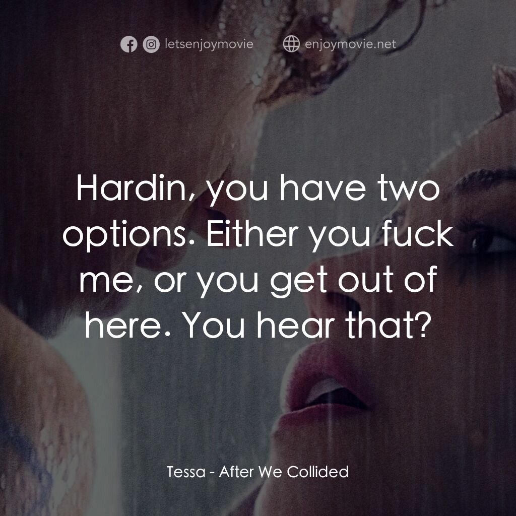 禁忌世代：衝撞電影對白：Tessa:  Hardin, you have two options. Either you fuck me, or you get out of here.