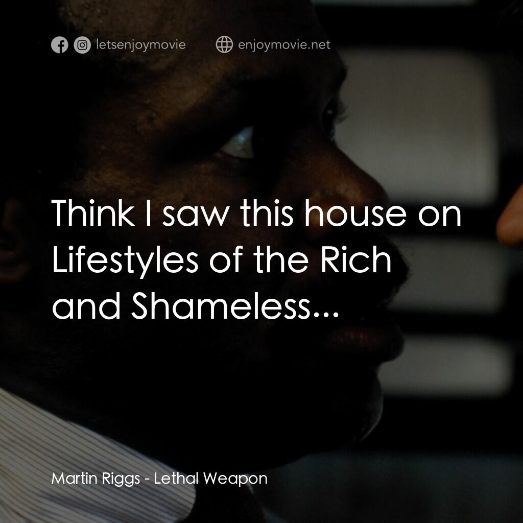 轟天炮電影對白：Martin Riggs:  Think I saw this house on Lifestyles of the Rich and Shameless...