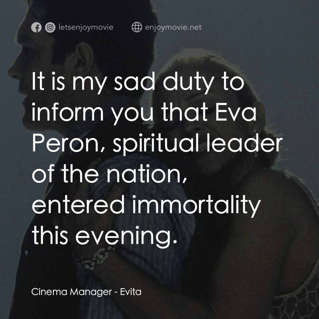 阿根廷，別為我哭泣電影對白：Cinema Manager:  It is my sad duty to inform you that Eva Peron, spiritual leader