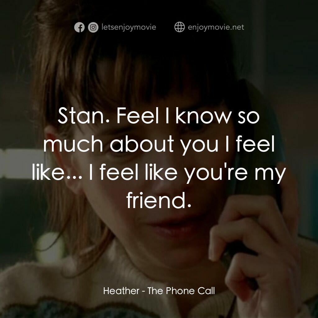 自殺熱線電影對白：Heather:  Stan. Feel I know so much about you I feel like... I feel like you're m