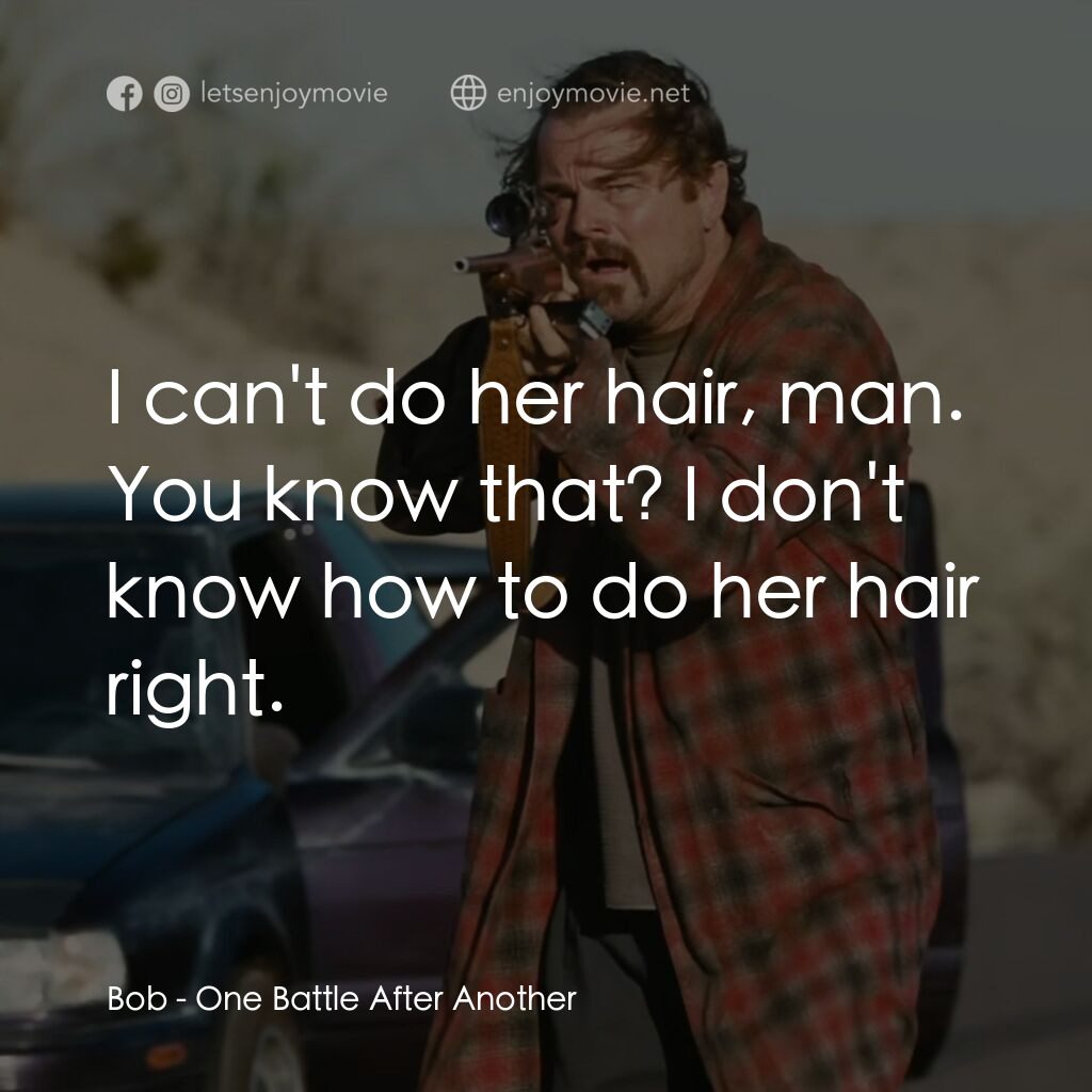 一戰再戰電影對白：Bob:  I can't do her hair, man. You know that? I don't know how to do her hair ri