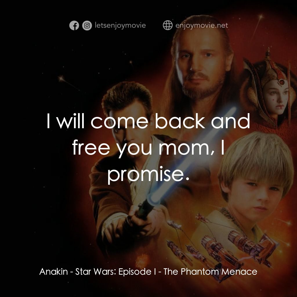 星球大戰前傳：魅影危機電影對白：Anakin: I will come back and free you mom, I promise.
