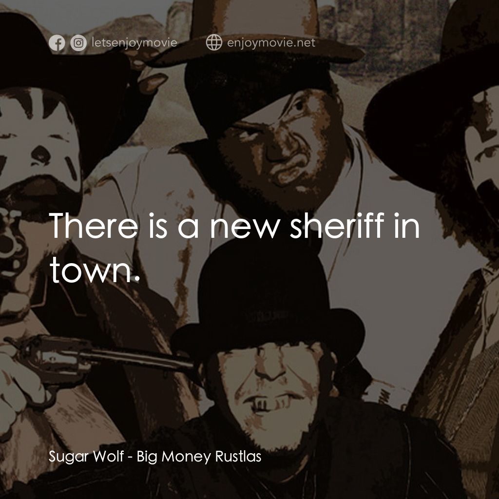 Big Money Rustlas電影對白：Sugar Wolf: There is a new sheriff in town.