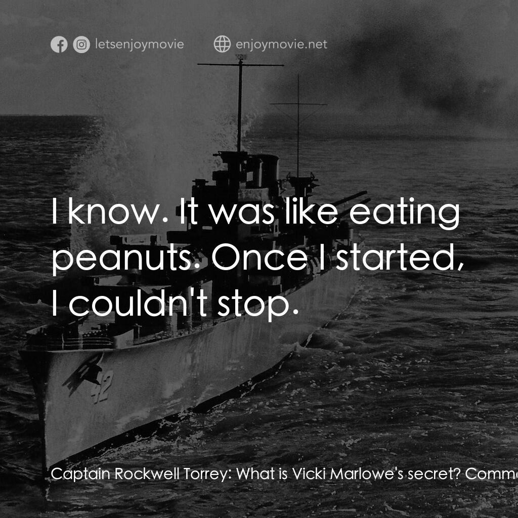 火海情濤電影對白：Captain Rockwell Torrey:  What is Vicki Marlowe's secret? Commander Egan Powell: 