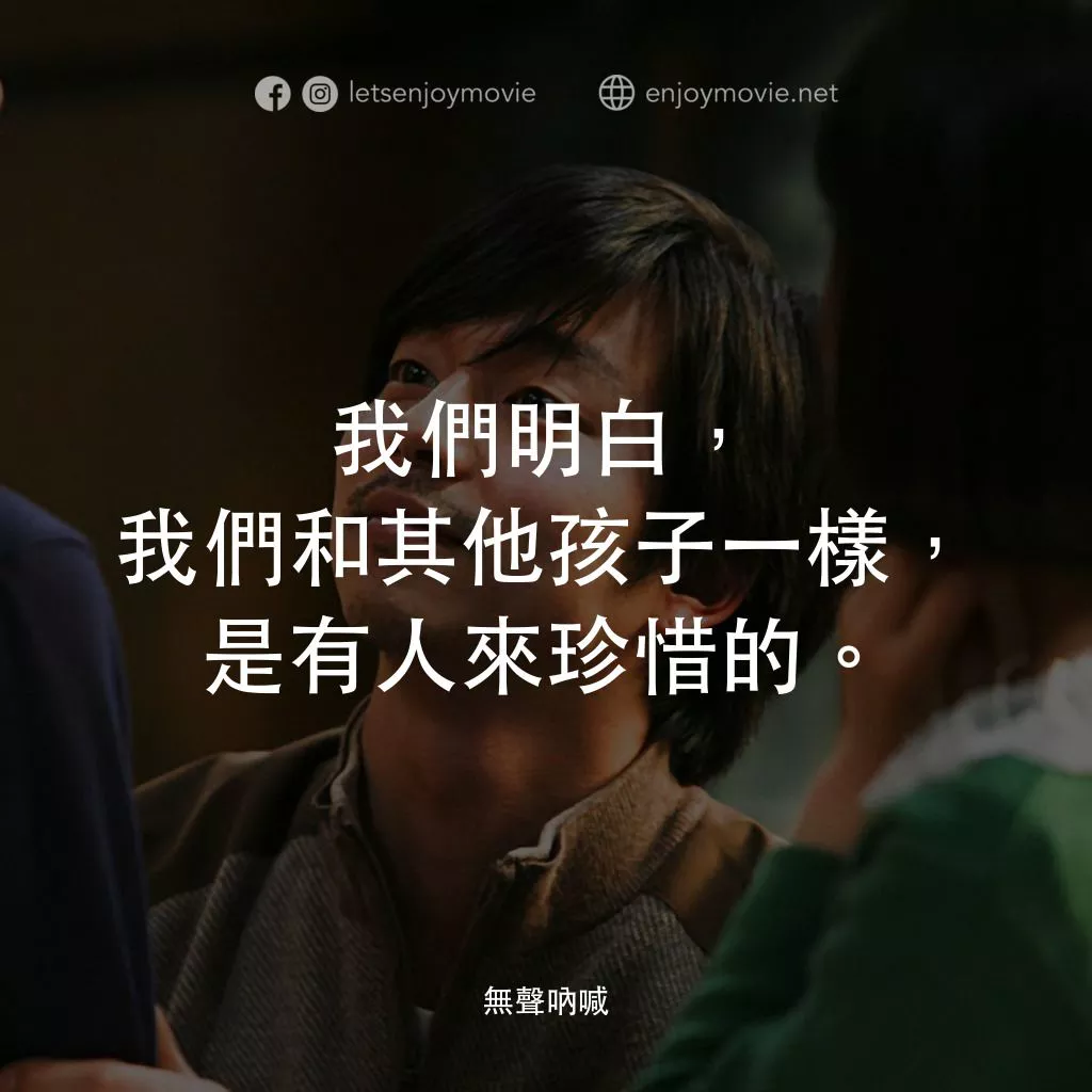 無聲吶喊電影對白：我們明白，我們和其他孩子一樣，是有人來珍惜的。