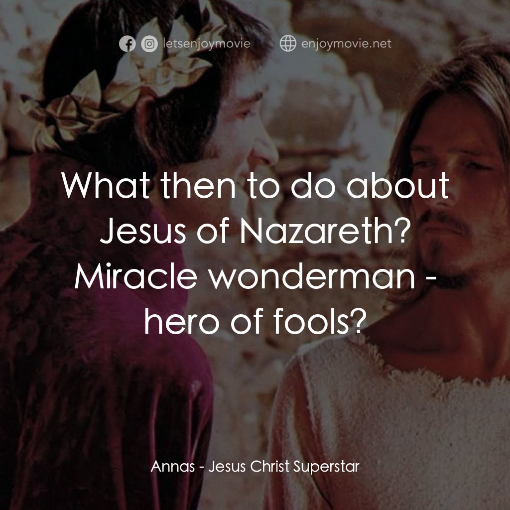 萬世巨星 電影對白：Annas: What then to do about Jesus of Nazareth? Miracle wonderman - hero of fools