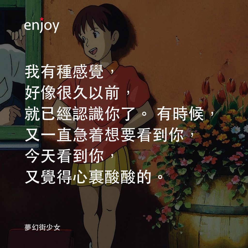 夢幻街少女經典對白：我有種感覺，好像很久以前，就已經認識你了。有時候，又一直急着想要看到你，今天看到你，又覺得心裏酸酸的。