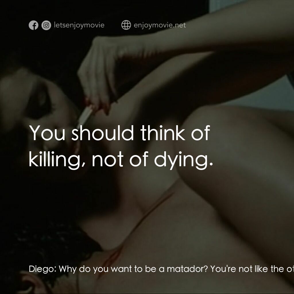 鬥牛士電影對白：Diego:  Why do you want to be a matador? You're not like the others. Ángel:  Well