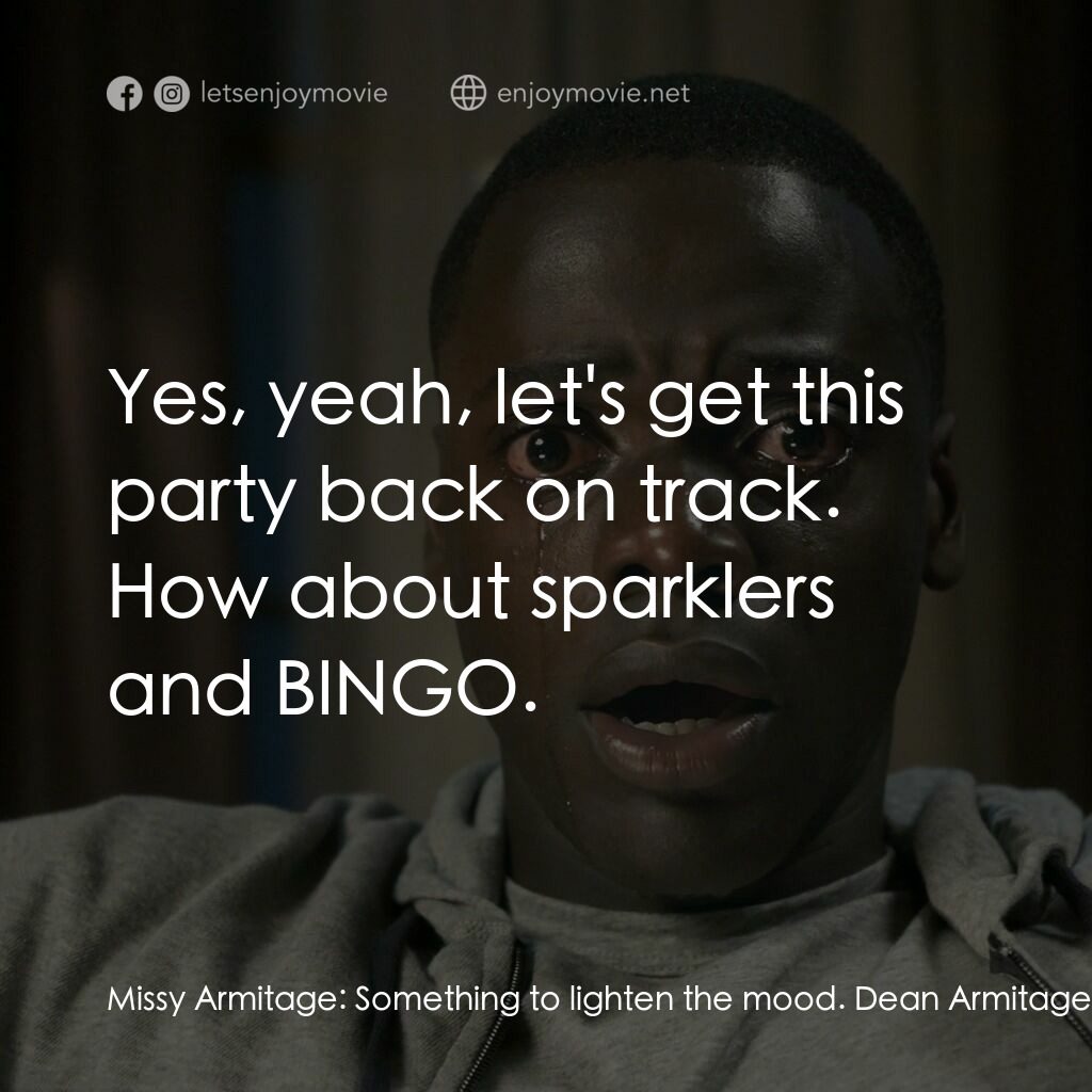 逃出絕命鎮電影對白：Missy Armitage:  Something to lighten the mood. Dean Armitage:  Yes, yeah, let's 