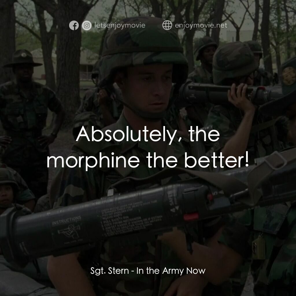 In the Army Now電影對白：Sgt. Stern:  Absolutely, the morphine the better!