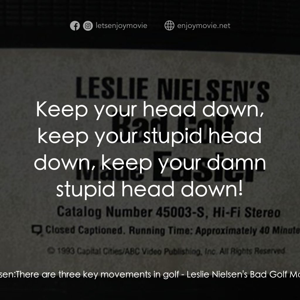 Leslie Nielsen's Bad Golf Made Easier電影對白：Leslie Nielsen: There are three key movements in golf:  Keep your head down, keep