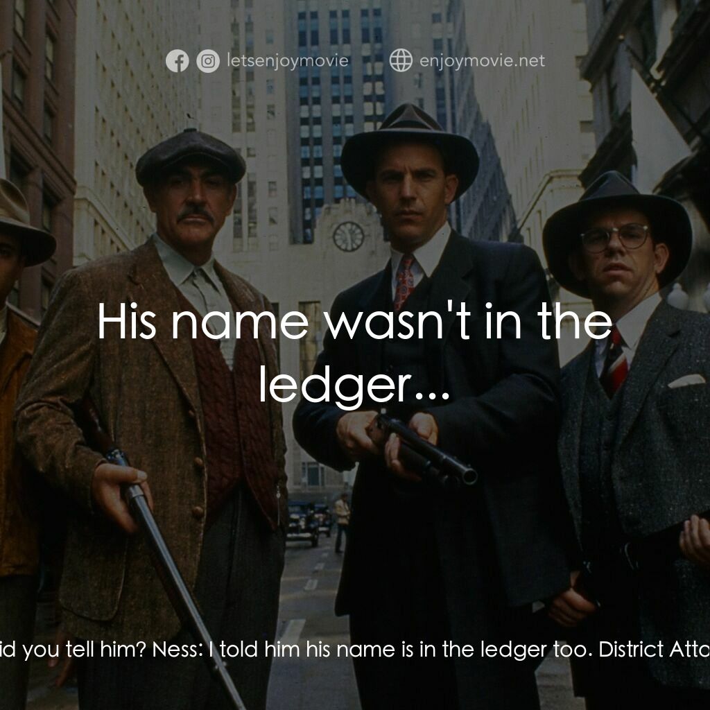 義膽雄心電影對白：District Attorney:  What did you tell him? Ness:  I told him his name is in the l