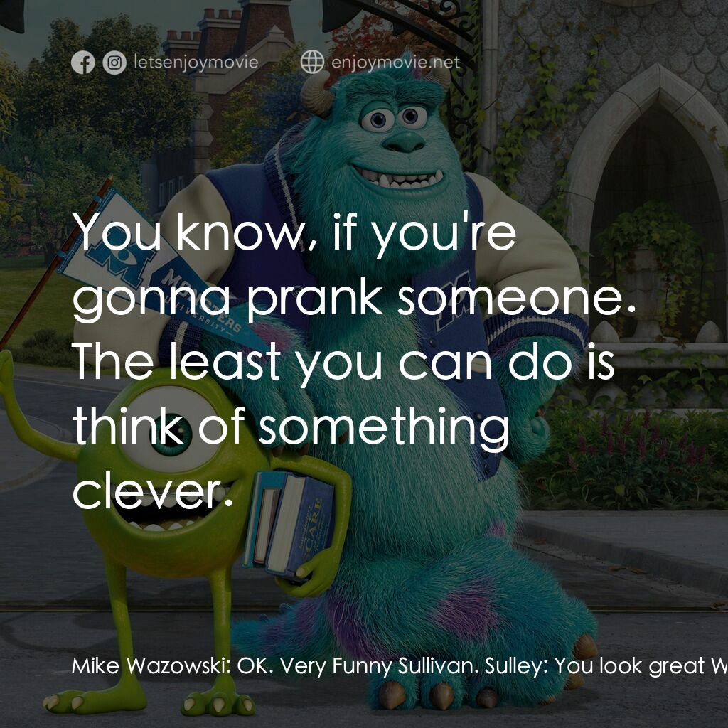 怪獸大學電影對白：Mike Wazowski:  OK. Very Funny Sullivan. Sulley:  You look great Wazowski! Mike W