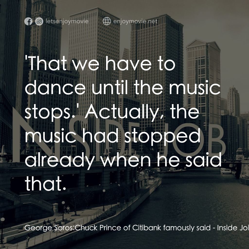 黑金風暴電影對白：George Soros: Chuck Prince of Citibank famously said:  'That we have to dance unt
