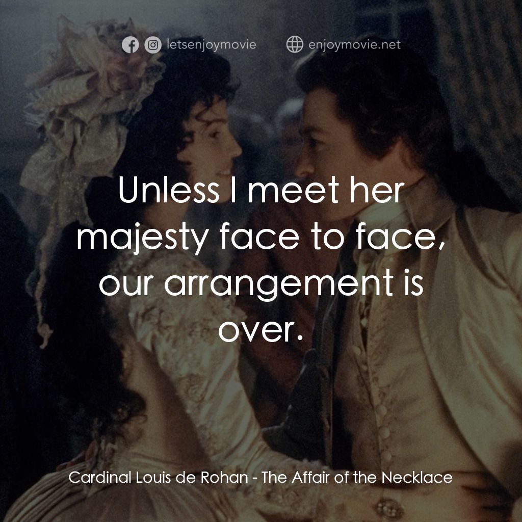 亂世美人電影對白：Cardinal Louis de Rohan: Unless I meet her majesty face to face, our arrangement 