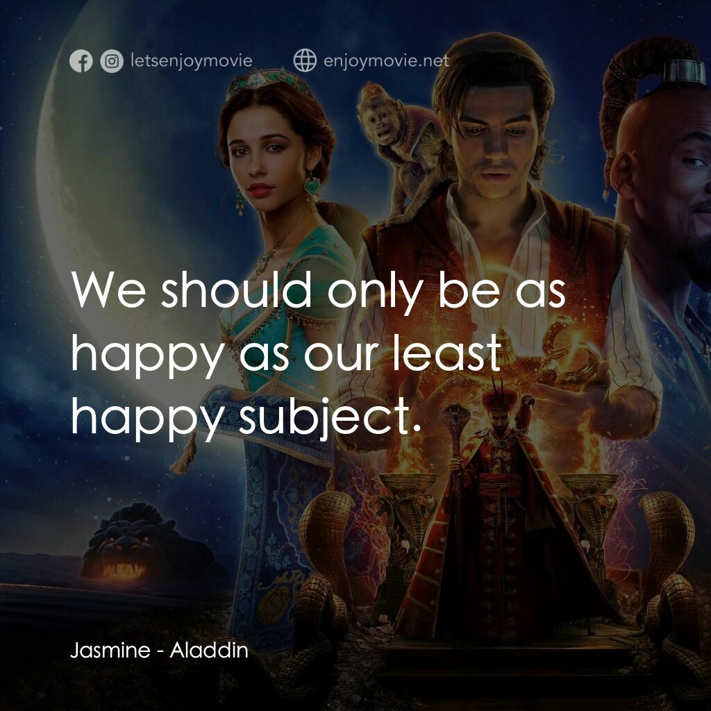 阿拉丁電影對白：Jasmine:  We should only be as happy as our least happy subject.