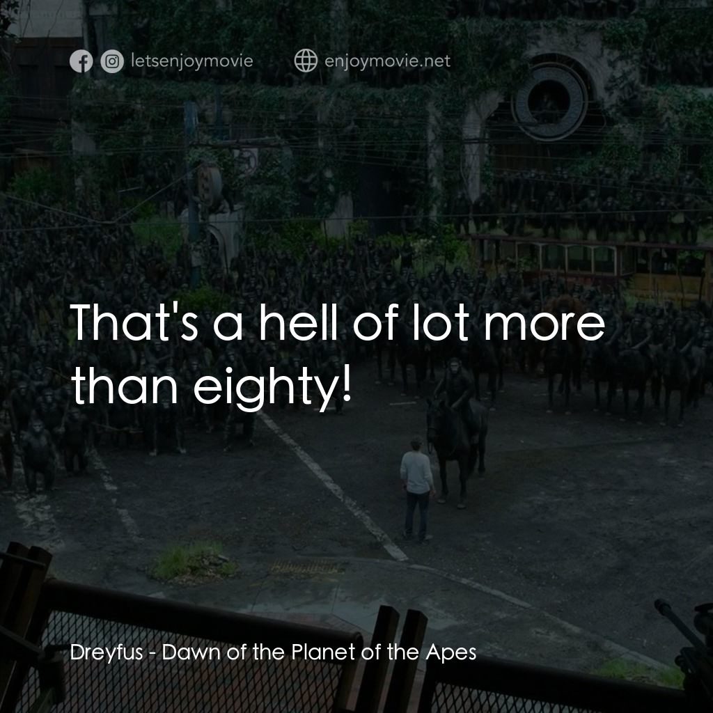猩球崛起：黎明的進擊電影對白：Dreyfus: That's a hell of lot more than eighty!