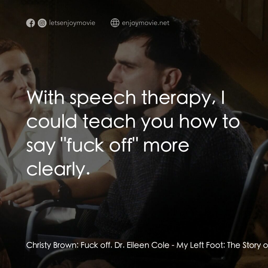 無悔今生電影對白：Christy Brown:  Fuck off. Dr. Eileen Cole:  With speech therapy, I could teach yo