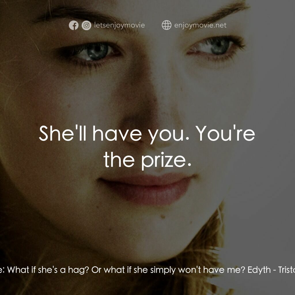 崔斯坦與伊索德電影對白：Lord Marke:  What if she's a hag? Or what if she simply won't have me? Edyth:  Sh