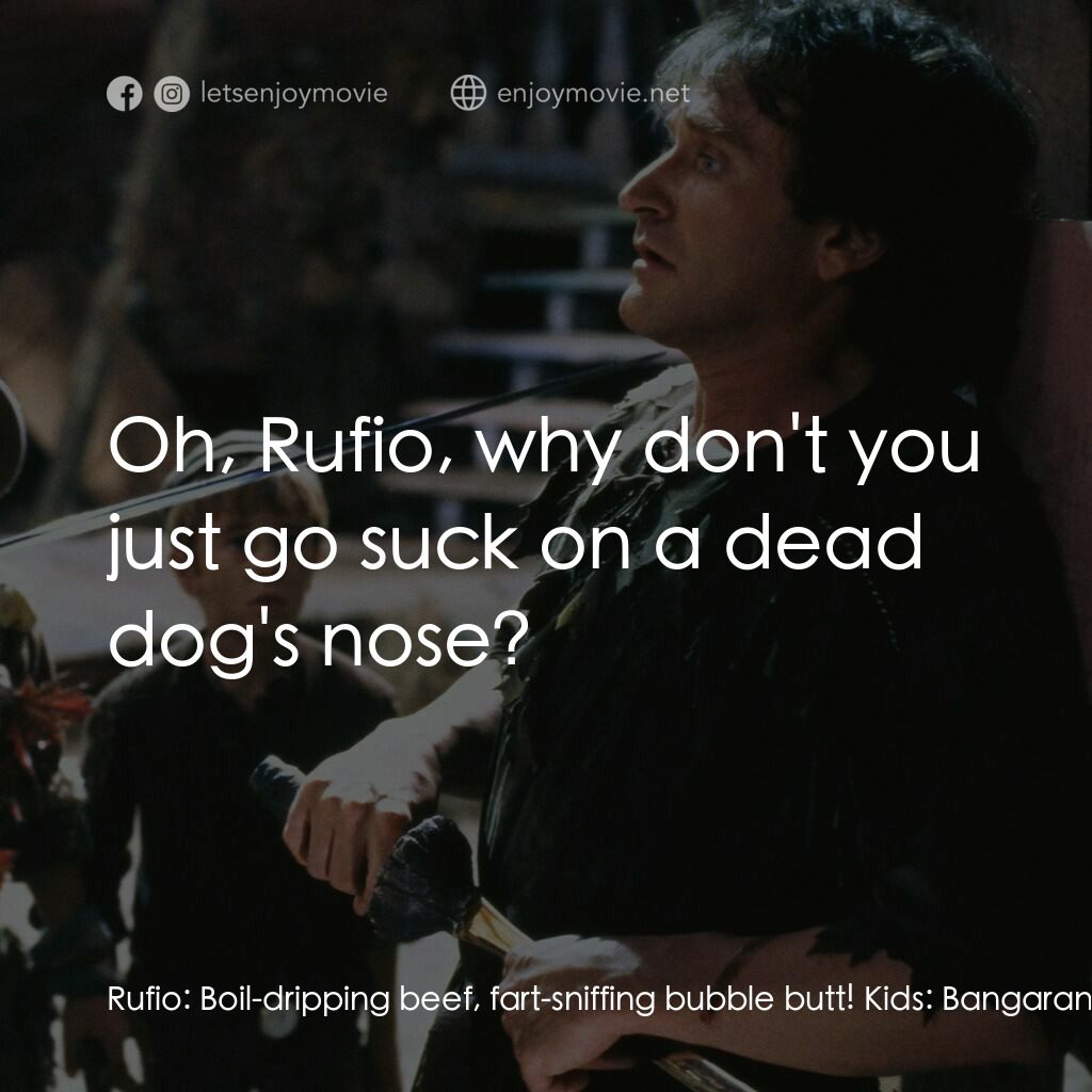 虎克船長電影對白：Rufio:  Boil-dripping beef, fart-sniffing bubble butt! Kids:  Bangarang, Rufio! P