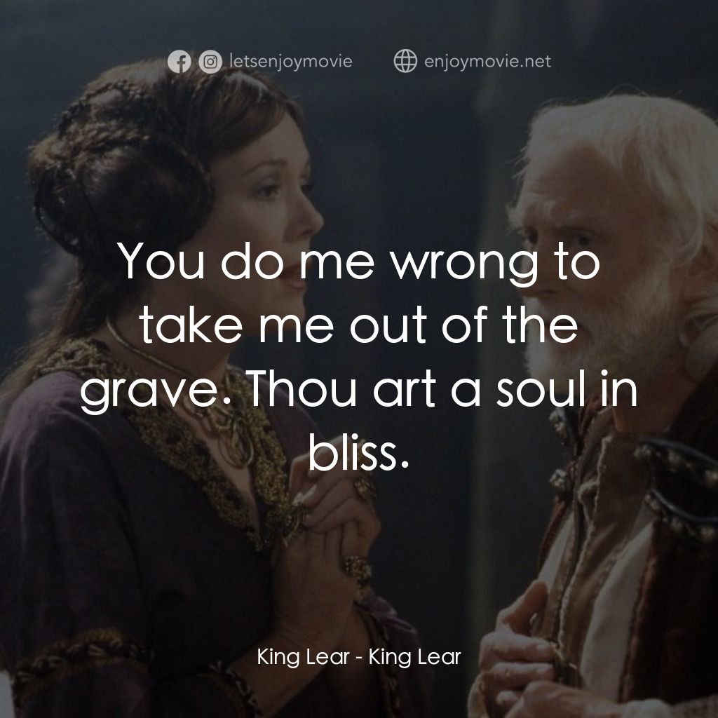 King Lear電影對白：King Lear: You do me wrong to take me out of the grave. Thou art a soul in bliss.