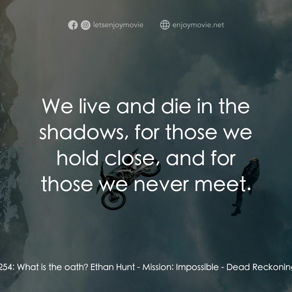 職業特工隊：死亡清算 上集電影對白：India Zulu 254:  What is the oath? Ethan Hunt:  We live and die in the shadows, f
