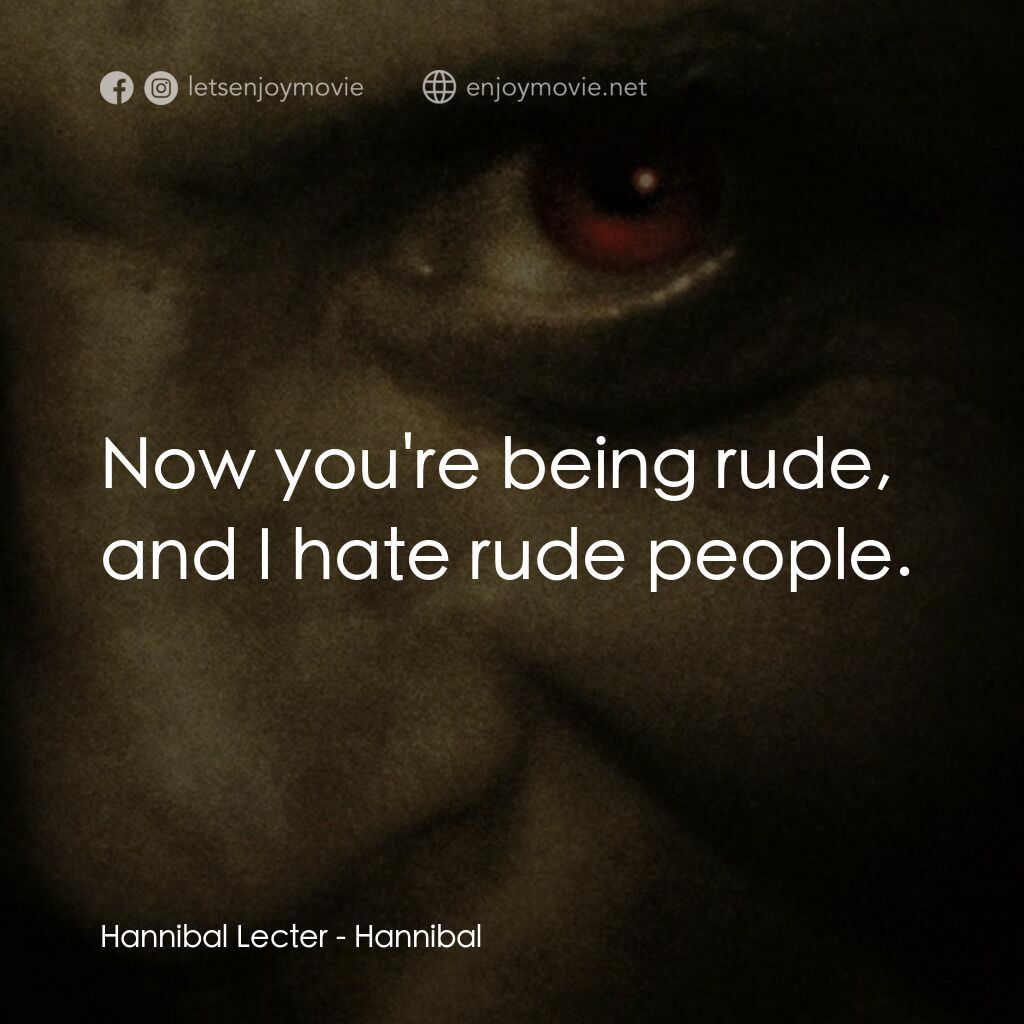 沉默的殺機電影對白：Hannibal Lecter:  Now you're being rude, and I hate rude people.
