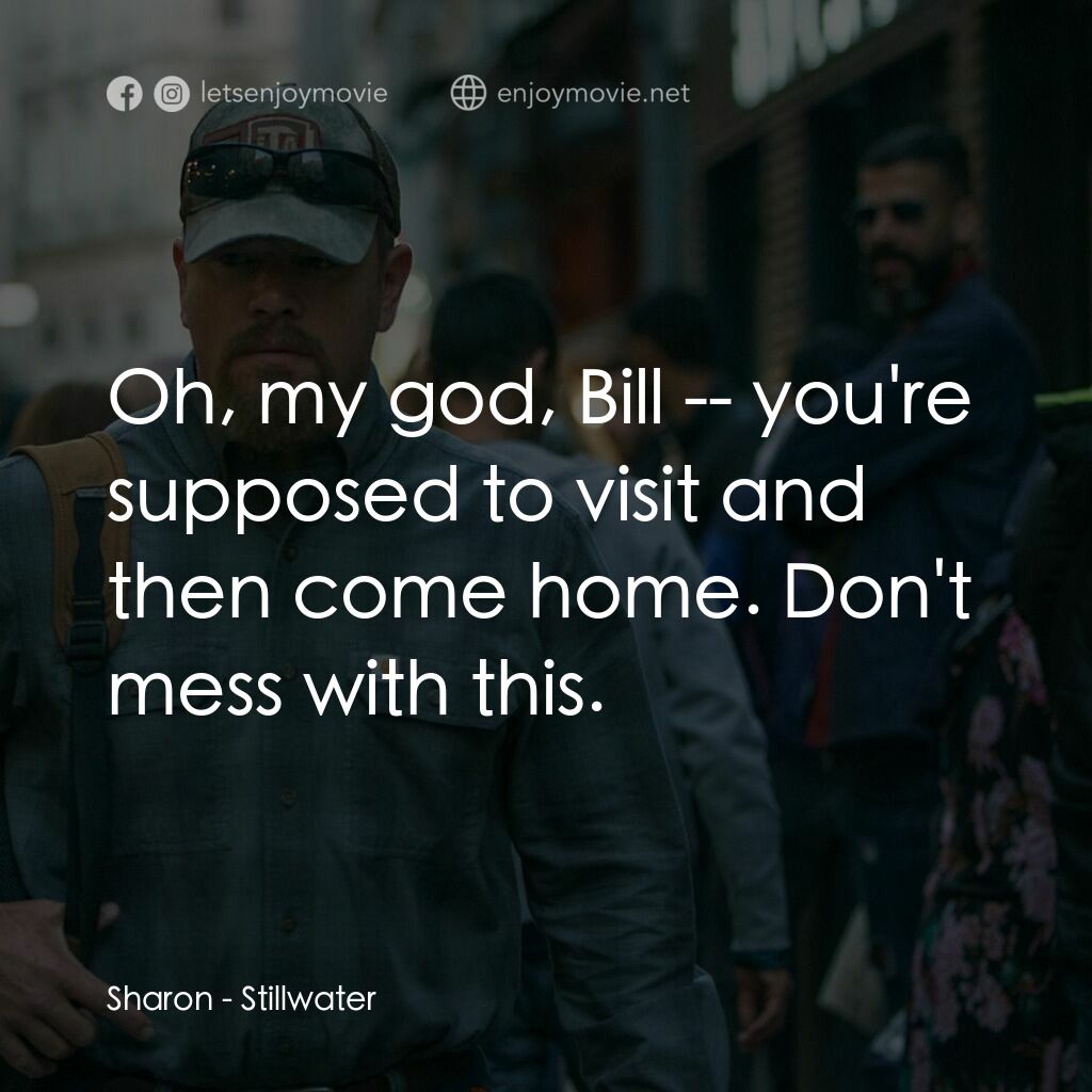 止水電影對白：Sharon:  Oh, my god, Bill -- you're supposed to visit and then come home. Don't m